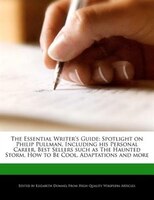 The Essential Writer's Guide: Spotlight On Philip Pullman, Including His Personal Career, Best Sellers Such As The Haunted Storm,