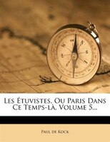 Les Étuvistes, Ou Paris Dans Ce Temps-là, Volume 5...