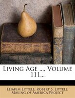 Living Age ..., Volume 111...