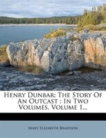 Henry Dunbar: The Story Of An Outcast : In Two Volumes, Volume 1...