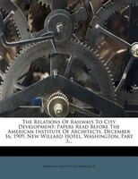 The Relations Of Railways To City Development: Papers Read Before The American Institute Of Architects, December 16, 1909, New Wil