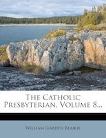 The Catholic Presbyterian, Volume 8...