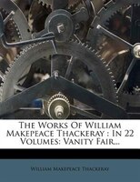 The Works Of William Makepeace Thackeray: In 22 Volumes: Vanity Fair...