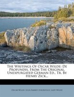 The Writings Of Oscar Wilde: De Profundis, From The Original, Unexpurgated German Ed., Tr. By Henry Zick...