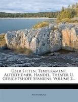 Über Sitten, Temperament, Alterthümer, Handel, Theater U. Gerichtshöfe Spaniens, Volume 2...