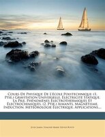 Cours De Physique De L'école Polytechnique: (1. Ptie.) Gravitation Universelle. Électricité Statique. La Pile. Phénomènes Électrot
