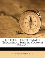 Bulletin - United States Geological Survey, Volumes 250-255...