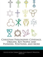Christian Philosophy: Coverage, Origins, Key People And Pioneers, Positions, And More