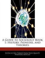 A Guide To Sociology Book 1: History, Pioneers, And Theories