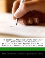 The Essential Writer's Guide: Spotlight On Chris Bunch, Including An Analysis Of His Best Sellers Such As The Scoundrel Worlds, C