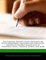 The Essential Writer's Guide: Spotlight On Kelley Armstrong, Including Her Education, Analysis Of Her Best Sellers Such As Indust