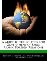 A Guide To The Politics And Government Of Saudi Arabia: Foreign Relations