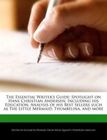 The Essential Writer's Guide: Spotlight On Hans Christian Andersen, Including His Education, Analysis Of His Best Sellers Such As