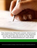The Essential Writer's Guide: Spotlight On Eoin Colfer, Including His Analysis Of His Best Sellers Such As The Wish List, The Sup