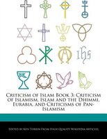Criticism Of Islam Book 3: Criticism  Of Islamism, Islam And The Dhimmi, Eurabia, And Criticisms Of Pan-islamism
