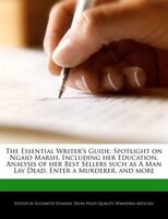 The Essential Writer's Guide: Spotlight On Ngaio Marsh, Including Her Education, Analysis Of Her Best Sellers Such As A Man Lay D