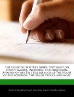 The Essential Writer's Guide: Spotlight On Nancy Farmer, Including Her Education, Analysis Of Her Best Sellers Such As The House