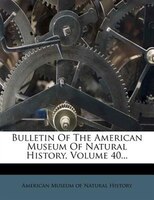 Bulletin Of The American Museum Of Natural History, Volume 40...
