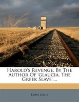 Harold's Revenge, By The Author Of 'glaucia, The Greek Slave'....