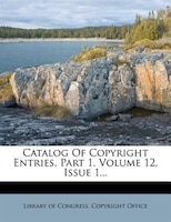 Catalog Of Copyright Entries, Part 1, Volume 12, Issue 1...