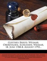 Goethes Briefe: Weimar, Oberitalien, Schlesien, Weimar, 18. Juni 1788-8. August 1792...