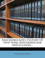 Knickerbocker's History Of New York: Knickerbocker Miscellanies...