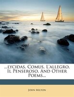 Lycidas, Comus, L'allegro, Il Penseroso, And Other Poems...