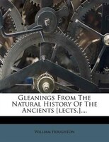 Gleanings From The Natural History Of The Ancients [lects.]....