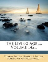 The Living Age ..., Volume 142...