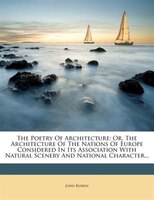 The Poetry Of Architecture: Or, The Architecture Of The Nations Of Europe Considered In Its Association With Natural Scenery An