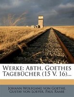 Werke: Abth. Goethes Tagebücher (15 V. 16)...