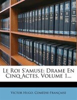 Le Roi S'amuse: Drame En Cinq Actes, Volume 1...