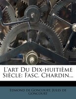 L'art Du Dix-huitième Siècle: Fasc. Chardin...