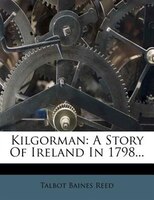 Kilgorman: A Story Of Ireland In 1798...