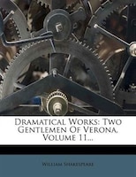 Dramatical Works: Two Gentlemen Of Verona, Volume 11...