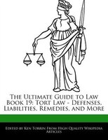 The Ultimate Guide To Law Book 19: Tort Law - Defenses, Liabilities, Remedies, And More