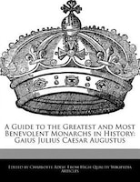 A Guide To The Greatest And Most Benevolent Monarchs In History: Gaius Julius Caesar Augustus