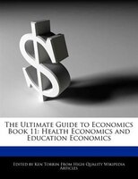 The Ultimate Guide To Economics Book 11: Health Economics And Education Economics