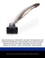 The Essential Writer's Guide: Spotlight On George Borrow, Including His Education, Analysis Of His Best Sellers Such As The Bible