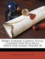Werke: Elpenor. Clavigo. Stella. Claudine Von Villa Bella. Erwin Und Elmire, Volume 10