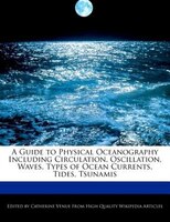 A Guide To Physical Oceanography Including Circulation, Oscillation, Waves, Types Of Ocean Currents, Tides, Tsunamis