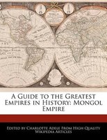 A Guide To The Greatest Empires In History: Mongol Empire