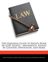 The Universal Guide To Rights Book 18: Lgbt Rights - Movements, Rights By Country, Opposition, And More
