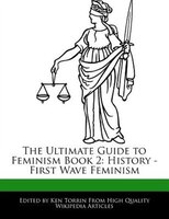 The Ultimate Guide To Feminism Book 2: History - First Wave Feminism