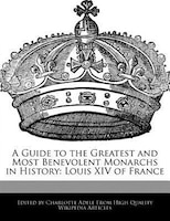 A Guide To The Greatest And Most Benevolent Monarchs In History: Louis Xiv Of France