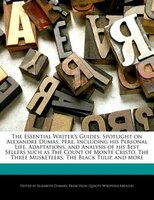 The Essential Writer's Guides: Spotlight On Alexandre Dumas, Père, Including His Personal Life, Adaptations, And Analysis Of His B