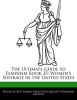 The Ultimate Guide To Feminism Book 35: Women's Suffrage In The United States