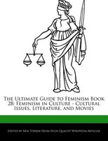 The Ultimate Guide To Feminism Book 28: Feminism In Culture - Cultural Issues, Literature, And Movies