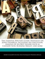 The Essential Writer's Guide: Spotlight On John Steinbeck, Including His Education, Analysis Of His Best Sellers Such As Cannery