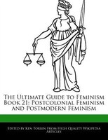 The Ultimate Guide To Feminism Book 21: Postcolonial Feminism And Postmodern Feminism